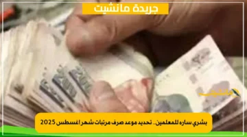 بشرى سارة للمعلمين.. تحديد موعد صرف مرتبات شهر أغسطس 2025